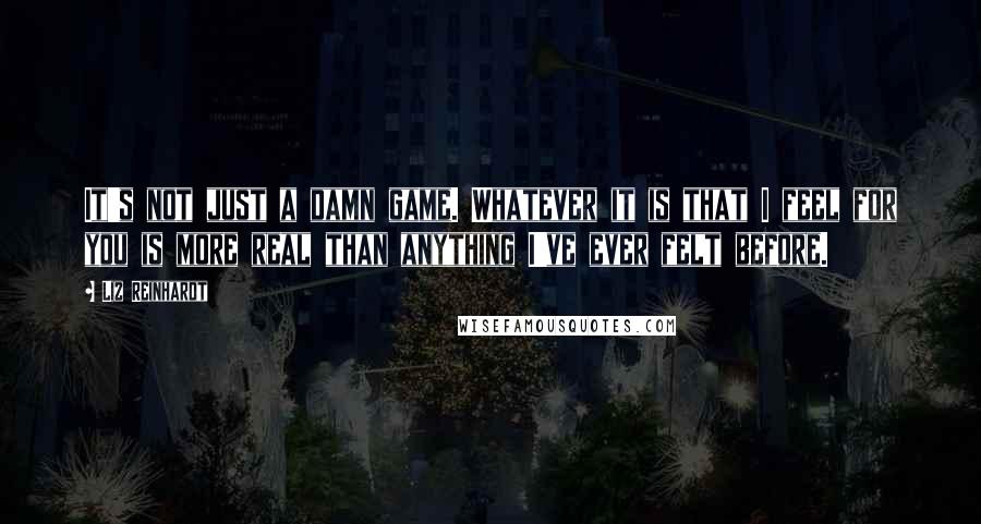 Liz Reinhardt quotes: It's not just a damn game. Whatever it is that I feel for you is more real than anything I've ever felt before.