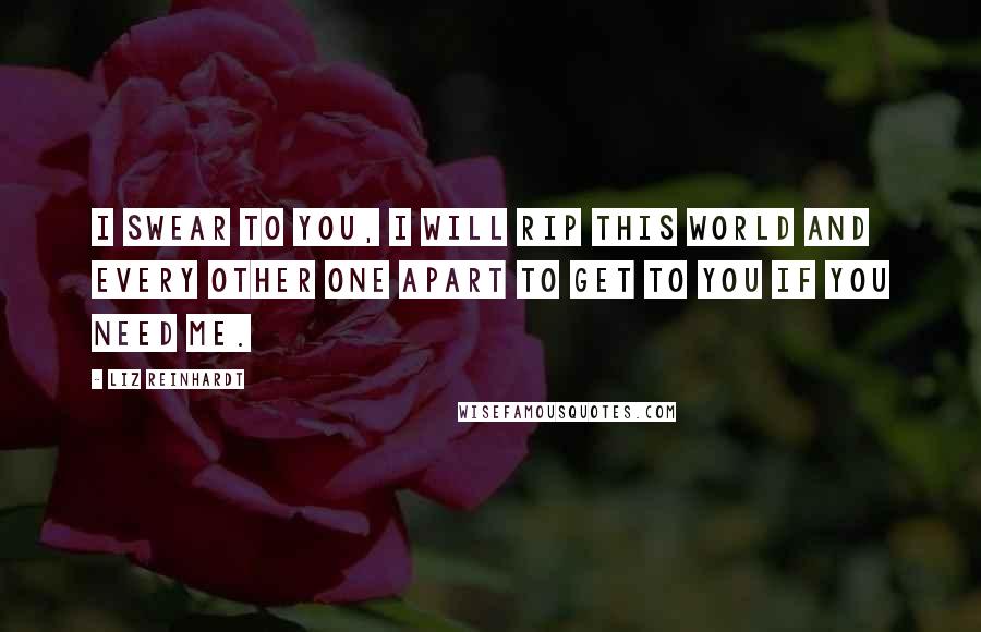 Liz Reinhardt quotes: I swear to you, I will rip this world and every other one apart to get to you if you need me.