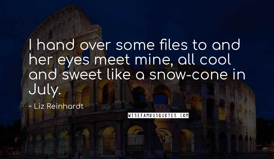 Liz Reinhardt quotes: I hand over some files to and her eyes meet mine, all cool and sweet like a snow-cone in July.