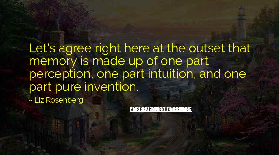 Liz Rosenberg quotes: Let's agree right here at the outset that memory is made up of one part perception, one part intuition, and one part pure invention.