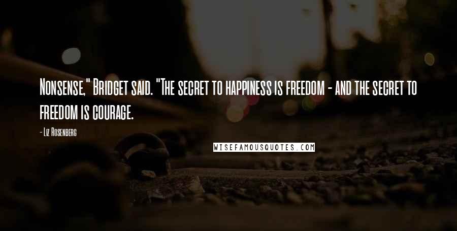 Liz Rosenberg quotes: Nonsense," Bridget said. "The secret to happiness is freedom - and the secret to freedom is courage.