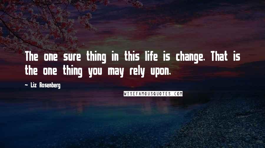 Liz Rosenberg quotes: The one sure thing in this life is change. That is the one thing you may rely upon.