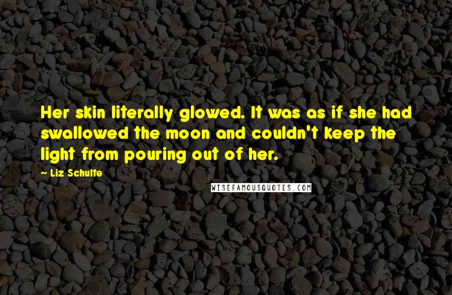 Liz Schulte quotes: Her skin literally glowed. It was as if she had swallowed the moon and couldn't keep the light from pouring out of her.