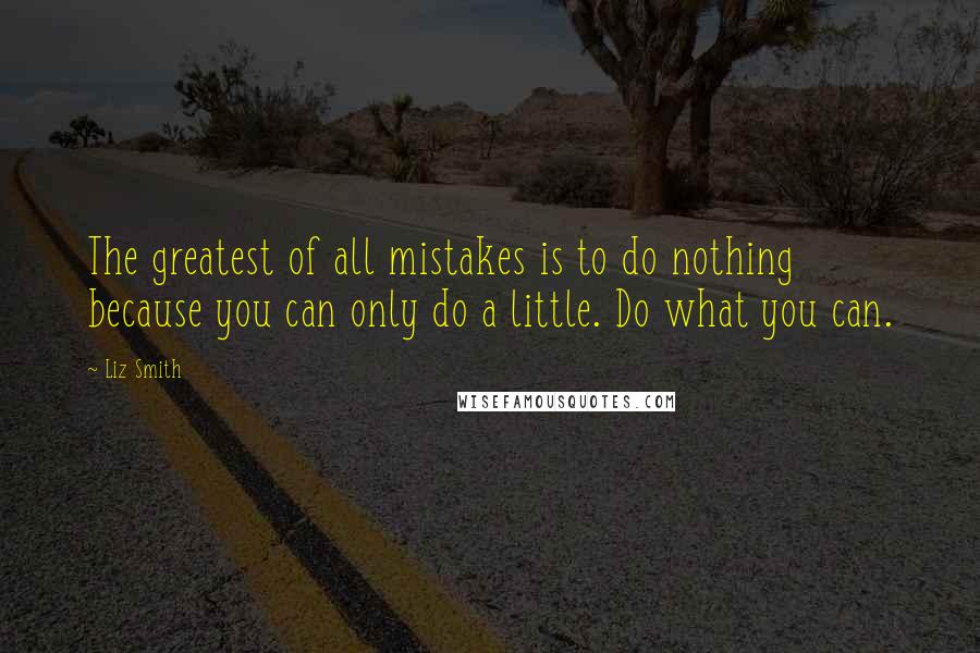 Liz Smith quotes: The greatest of all mistakes is to do nothing because you can only do a little. Do what you can.