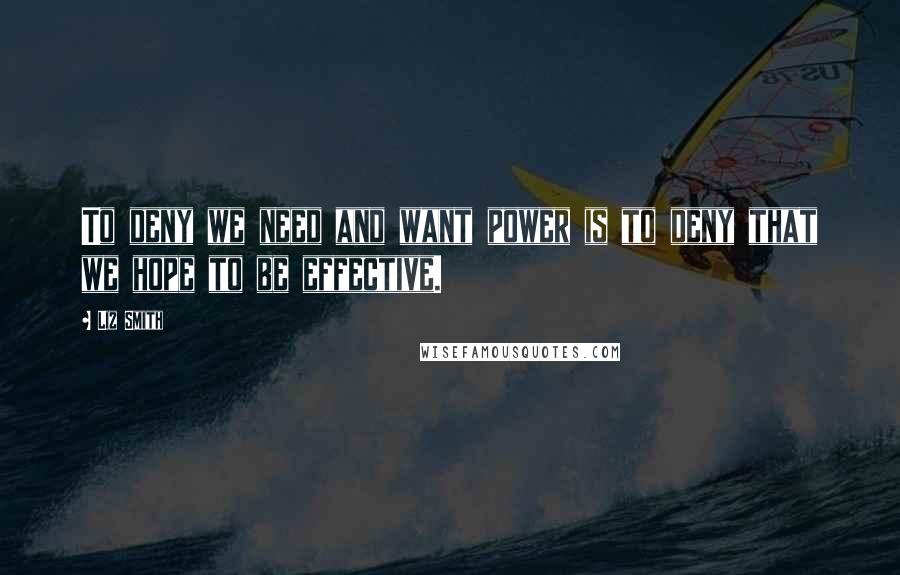 Liz Smith quotes: To deny we need and want power is to deny that we hope to be effective.