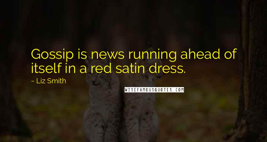 Liz Smith quotes: Gossip is news running ahead of itself in a red satin dress.