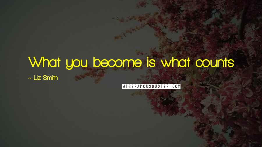 Liz Smith quotes: What you become is what counts.