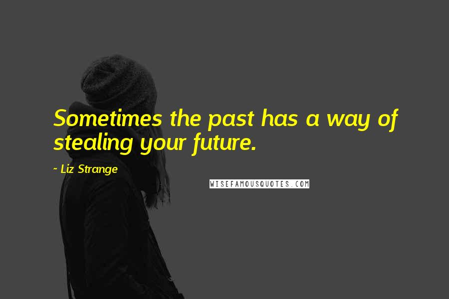 Liz Strange quotes: Sometimes the past has a way of stealing your future.