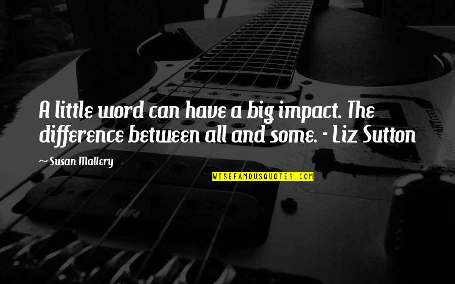 Liz Sutton Quotes By Susan Mallery: A little word can have a big impact.