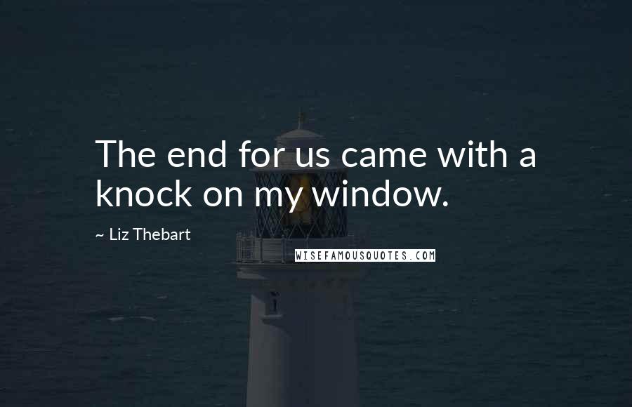 Liz Thebart quotes: The end for us came with a knock on my window.