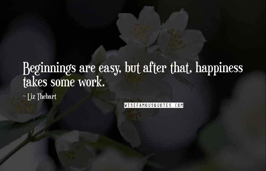 Liz Thebart quotes: Beginnings are easy, but after that, happiness takes some work.