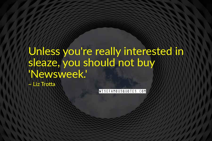 Liz Trotta quotes: Unless you're really interested in sleaze, you should not buy 'Newsweek.' Liz Trotta quotes: Unless you're really interested in sleaze, you should not buy 'Newsweek.'