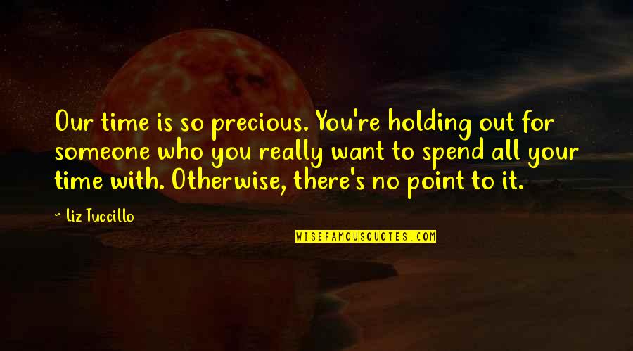 Liz Tuccillo Quotes By Liz Tuccillo: Our time is so precious. You're holding out
