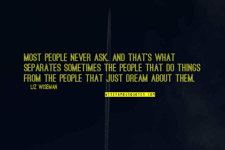 Liz Wiseman Quotes By Liz Wiseman: Most people never ask. And that's what separates Liz Wiseman Quotes By Liz Wiseman: Most people never ask. And that's what separates