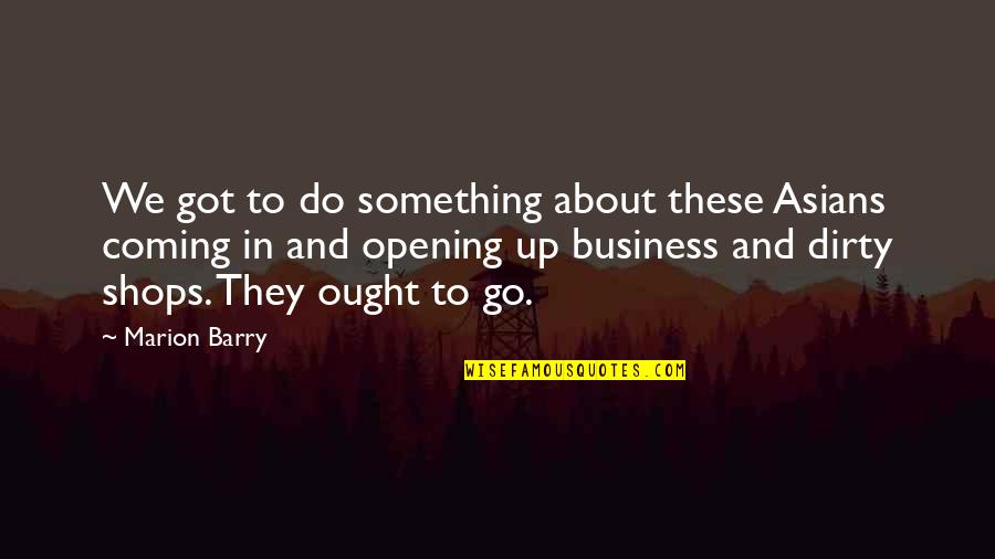 Liz Wiseman Quotes By Marion Barry: We got to do something about these Asians Liz Wiseman Quotes By Marion Barry: We got to do something about these Asians