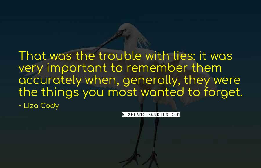 Liza Cody quotes: That was the trouble with lies: it was very important to remember them accurately when, generally, they were the things you most wanted to forget.