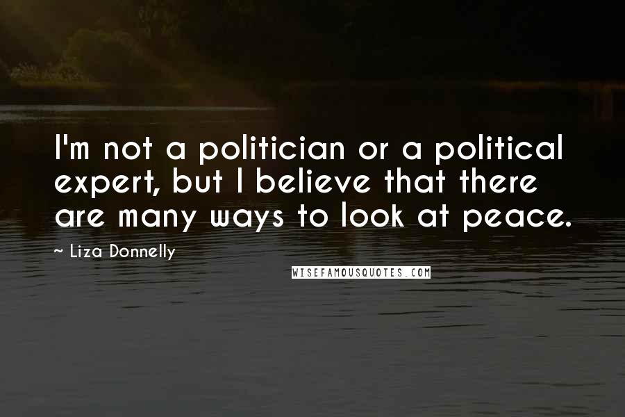 Liza Donnelly quotes: I'm not a politician or a political expert, but I believe that there are many ways to look at peace.