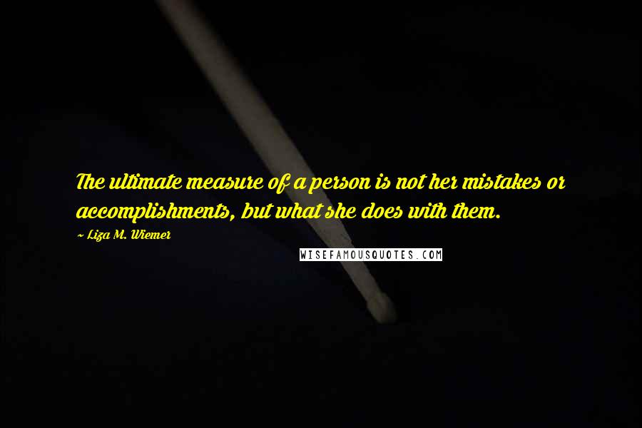 Liza M. Wiemer quotes: The ultimate measure of a person is not her mistakes or accomplishments, but what she does with them.