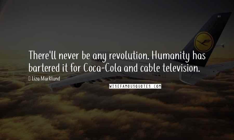 Liza Marklund quotes: There'll never be any revolution. Humanity has bartered it for Coca-Cola and cable television.