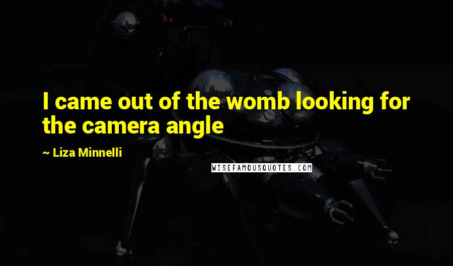 Liza Minnelli quotes: I came out of the womb looking for the camera angle