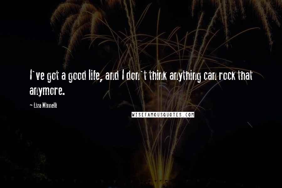 Liza Minnelli quotes: I've got a good life, and I don't think anything can rock that anymore.