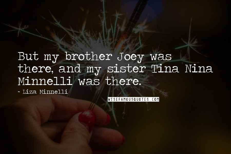 Liza Minnelli quotes: But my brother Joey was there, and my sister Tina Nina Minnelli was there.