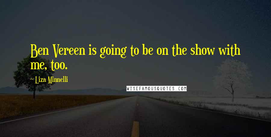 Liza Minnelli quotes: Ben Vereen is going to be on the show with me, too. Liza Minnelli quotes: Ben Vereen is going to be on the show with me, too.
