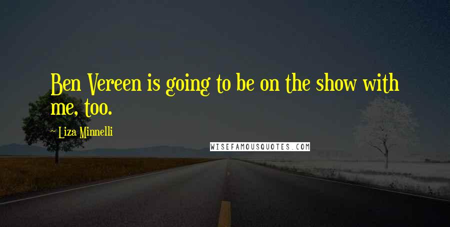 Liza Minnelli quotes: Ben Vereen is going to be on the show with me, too.