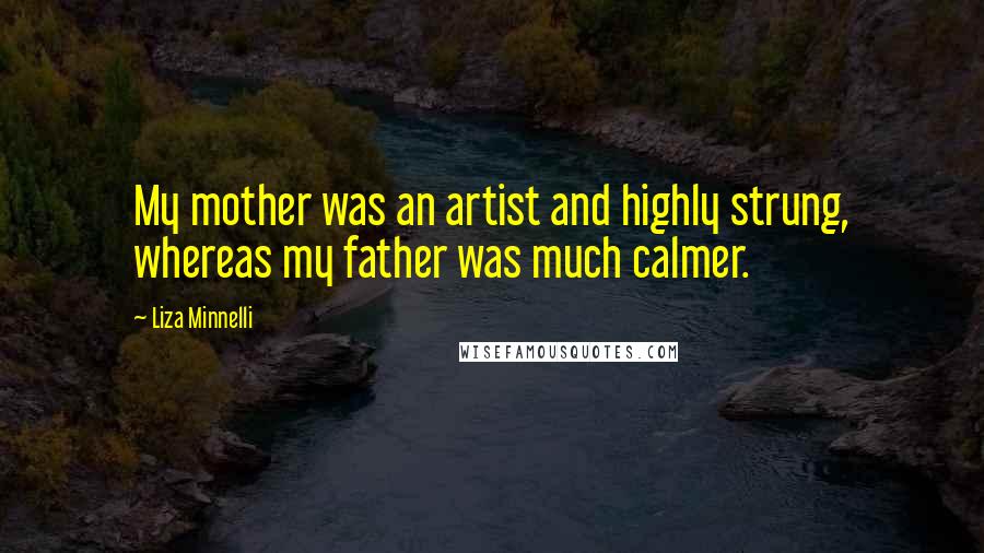Liza Minnelli quotes: My mother was an artist and highly strung, whereas my father was much calmer. Liza Minnelli quotes: My mother was an artist and highly strung, whereas my father was much calmer.
