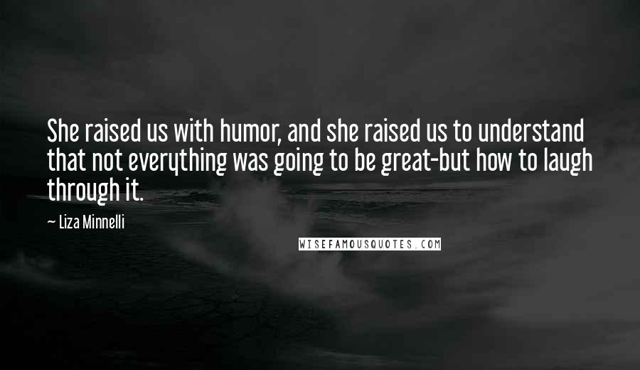 Liza Minnelli quotes: She raised us with humor, and she raised us to understand that not everything was going to be great-but how to laugh through it.