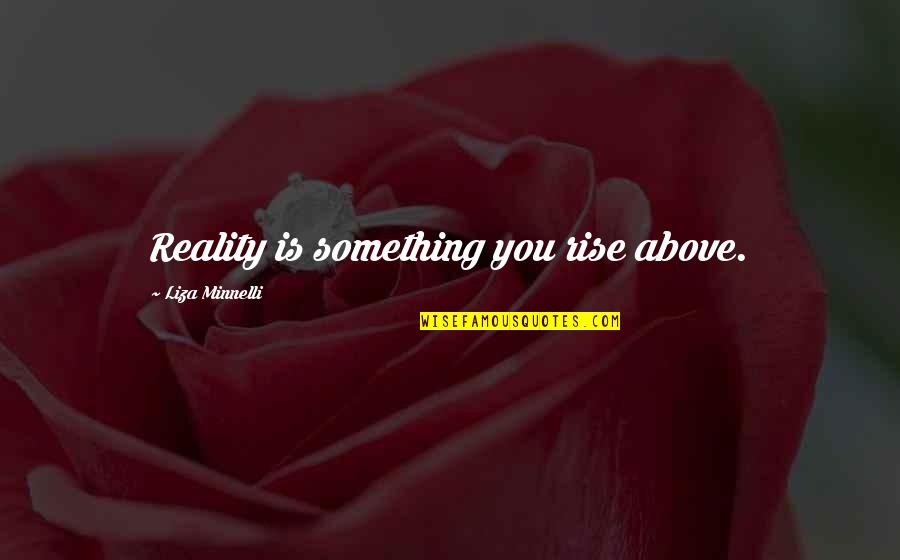 Liza Minnelli Quotes By Liza Minnelli: Reality is something you rise above.
