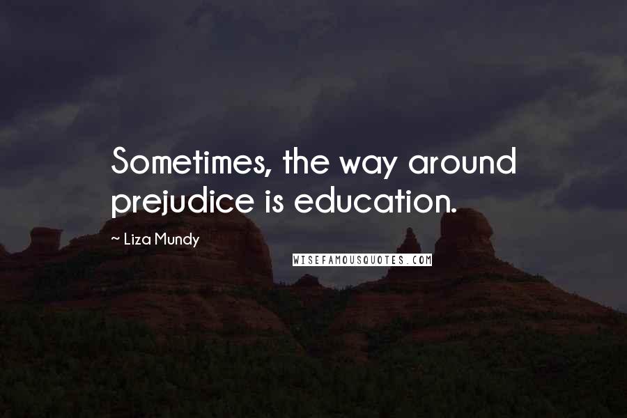 Liza Mundy quotes: Sometimes, the way around prejudice is education.