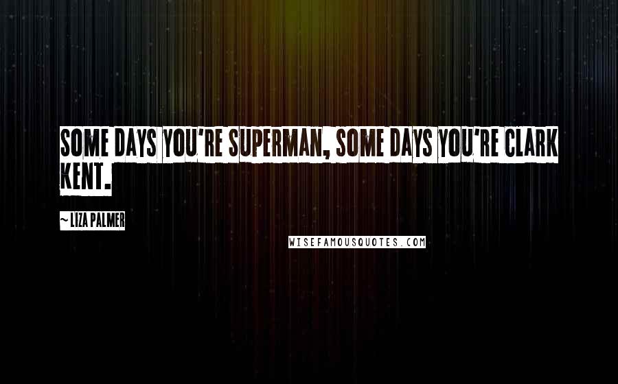 Liza Palmer quotes: Some days you're Superman, some days you're Clark Kent. Liza Palmer quotes: Some days you're Superman, some days you're Clark Kent.