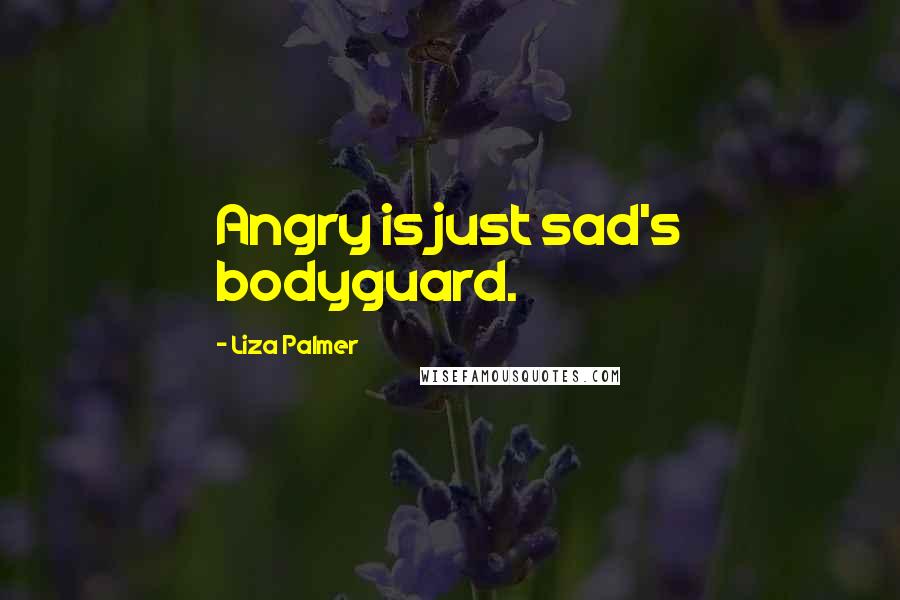 Liza Palmer quotes: Angry is just sad's bodyguard.
