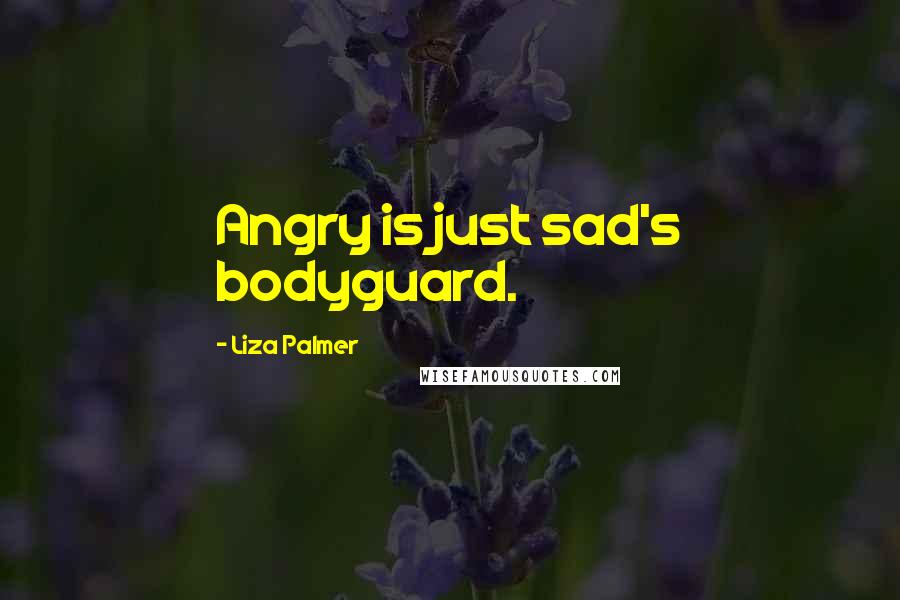 Liza Palmer quotes: Angry is just sad's bodyguard. Liza Palmer quotes: Angry is just sad's bodyguard.