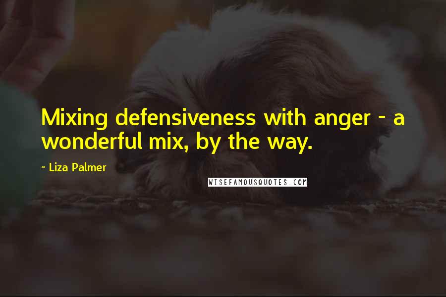 Liza Palmer quotes: Mixing defensiveness with anger - a wonderful mix, by the way.