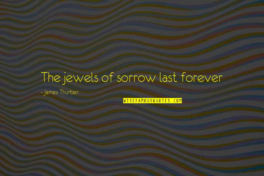 Liza Palmer Quotes By James Thurber: The jewels of sorrow last forever