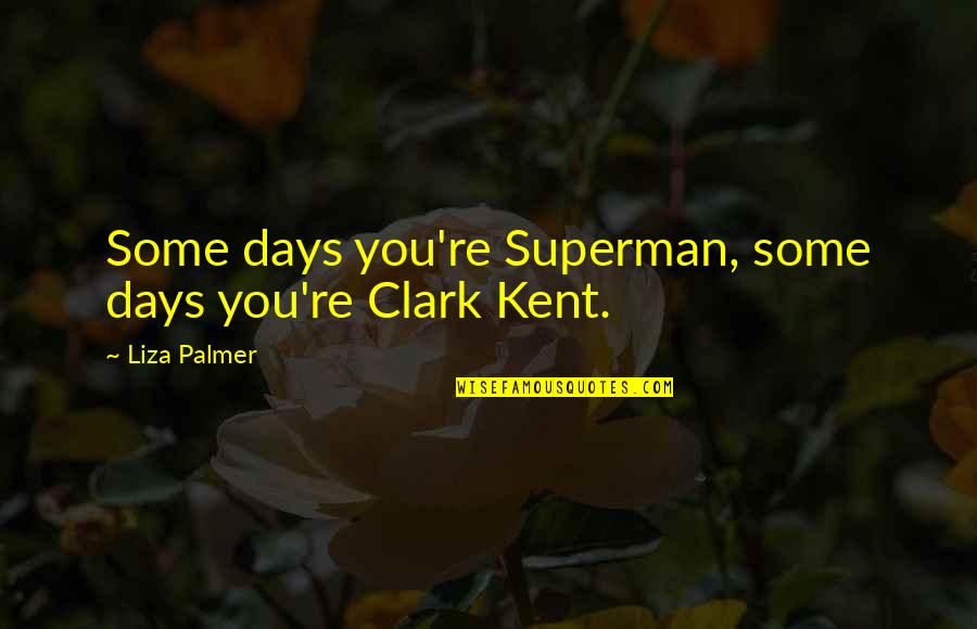 Liza Palmer Quotes By Liza Palmer: Some days you're Superman, some days you're Clark