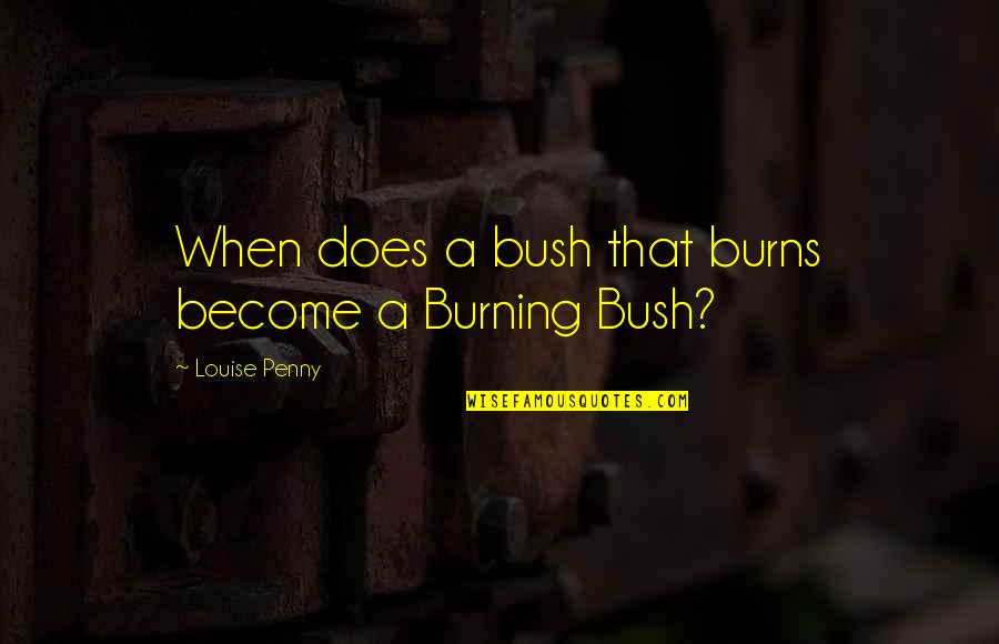 Lizabeta Kocovic Quotes By Louise Penny: When does a bush that burns become a Lizabeta Kocovic Quotes By Louise Penny: When does a bush that burns become a