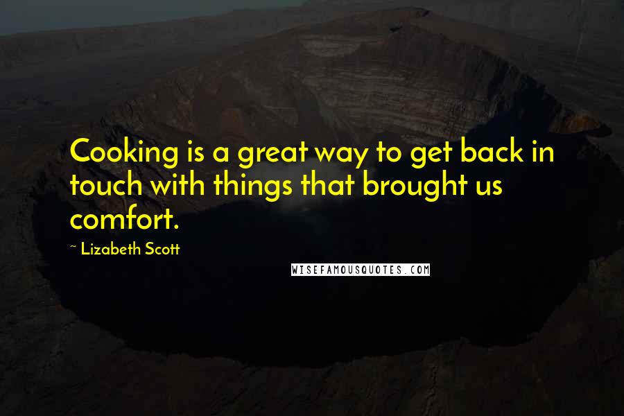 Lizabeth Scott quotes: Cooking is a great way to get back in touch with things that brought us comfort.