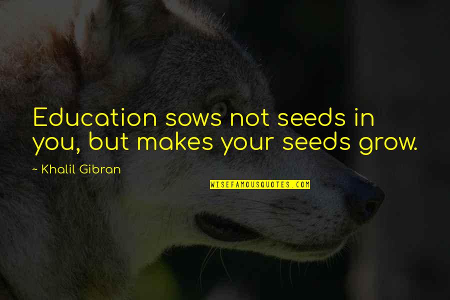Lizard Licks Towing Quotes By Khalil Gibran: Education sows not seeds in you, but makes