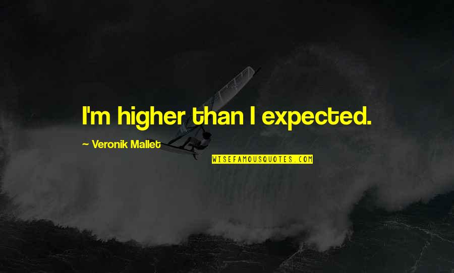 Lizardly Quotes By Veronik Mallet: I'm higher than I expected.