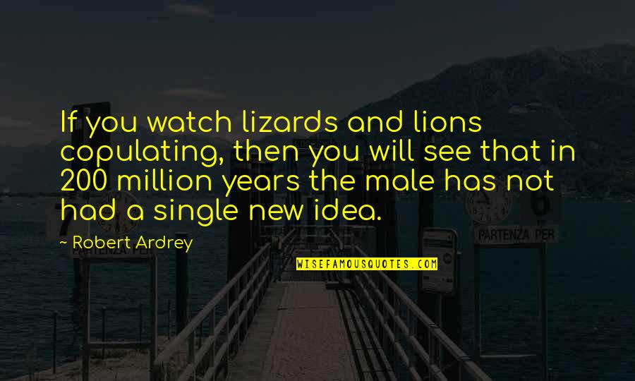 Lizards Quotes By Robert Ardrey: If you watch lizards and lions copulating, then