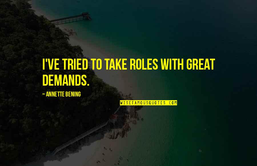 Lizarraga Pools Quotes By Annette Bening: I've tried to take roles with great demands. Lizarraga Pools Quotes By Annette Bening: I've tried to take roles with great demands.