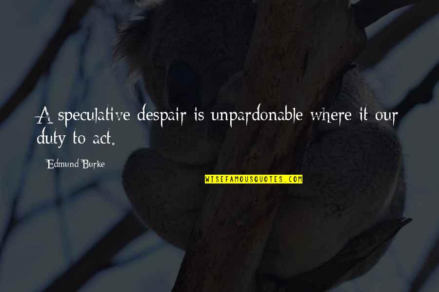 Lizarraga Victor Quotes By Edmund Burke: A speculative despair is unpardonable where it our