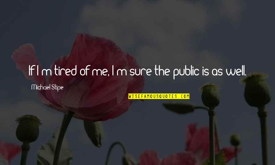 Lizarralde Ins Quotes By Michael Stipe: If I'm tired of me, I'm sure the Lizarralde Ins Quotes By Michael Stipe: If I'm tired of me, I'm sure the