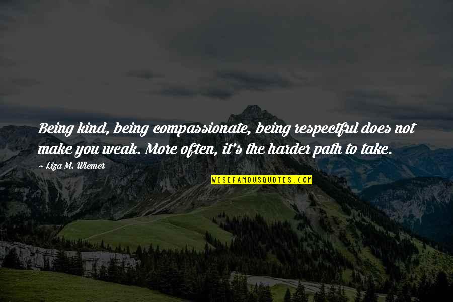 Liza's Quotes By Liza M. Wiemer: Being kind, being compassionate, being respectful does not Liza's Quotes By Liza M. Wiemer: Being kind, being compassionate, being respectful does not