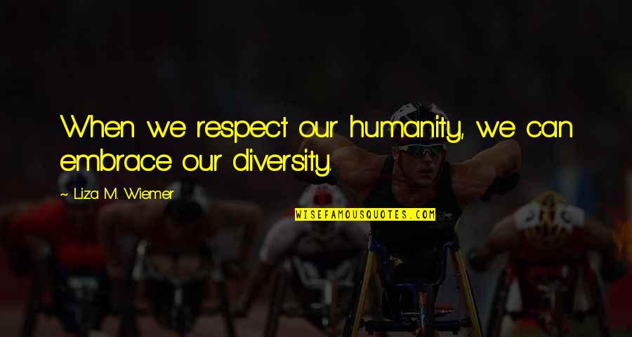 Liza's Quotes By Liza M. Wiemer: When we respect our humanity, we can embrace Liza's Quotes By Liza M. Wiemer: When we respect our humanity, we can embrace
