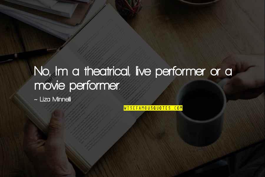 Liza's Quotes By Liza Minnelli: No, I'm a theatrical, live performer or a