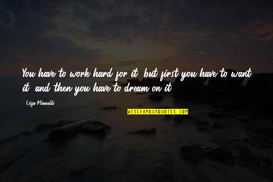 Liza's Quotes By Liza Minnelli: You have to work hard for it, but